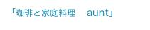 「珈琲と家庭料理　aunt」